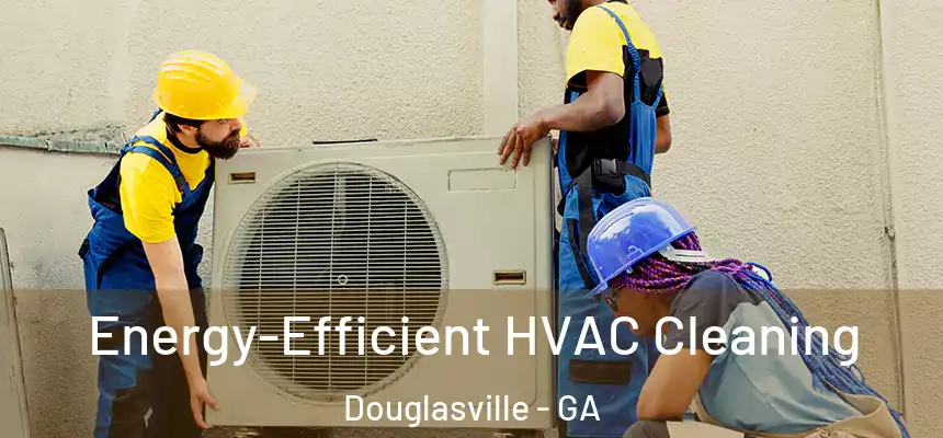  Energy-Efficient HVAC Cleaning Douglasville - GA