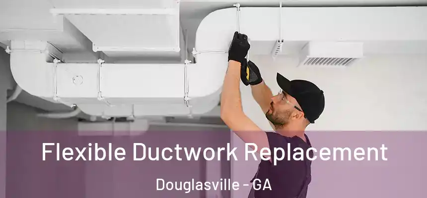  Flexible Ductwork Replacement Douglasville - GA